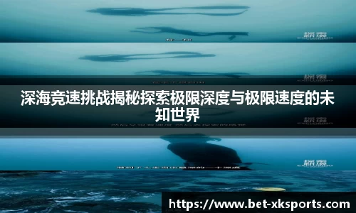 深海竞速挑战揭秘探索极限深度与极限速度的未知世界