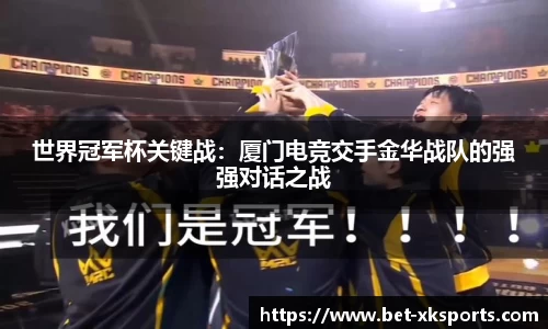 世界冠军杯关键战：厦门电竞交手金华战队的强强对话之战