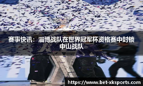 赛事快讯：淄博战队在世界冠军杯资格赛中封锁中山战队