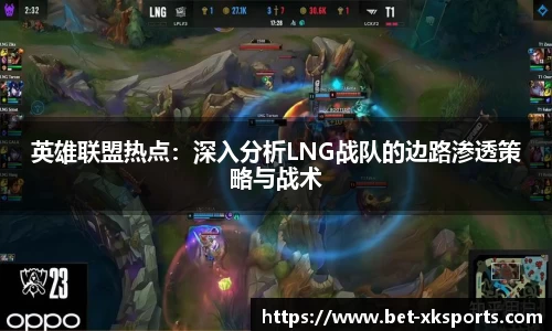 英雄联盟热点：深入分析LNG战队的边路渗透策略与战术