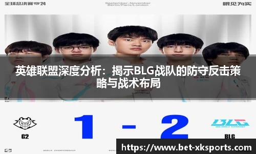 英雄联盟深度分析：揭示BLG战队的防守反击策略与战术布局