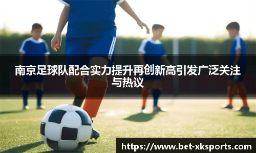 南京足球队配合实力提升再创新高引发广泛关注与热议