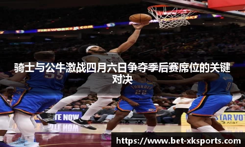 骑士与公牛激战四月六日争夺季后赛席位的关键对决