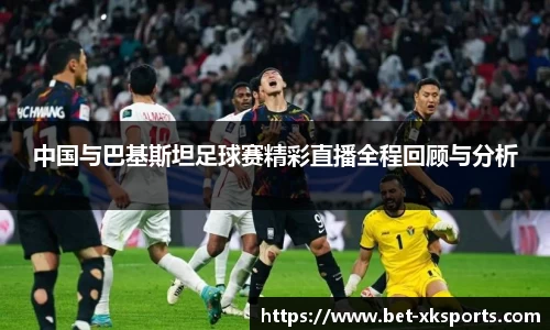 中国与巴基斯坦足球赛精彩直播全程回顾与分析