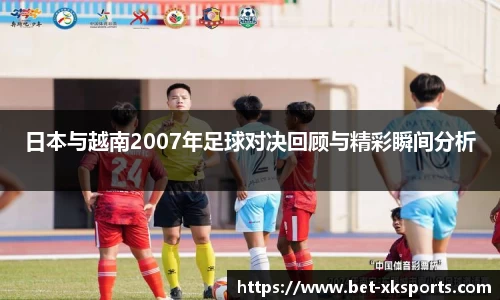 日本与越南2007年足球对决回顾与精彩瞬间分析